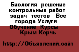 Биология: решение контрольных работ, задач, тестов - Все города Услуги » Обучение. Курсы   . Крым,Керчь